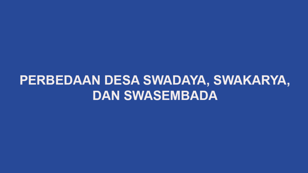 Perbedaan Desa Swadaya, Swakarya, dan Swasembada